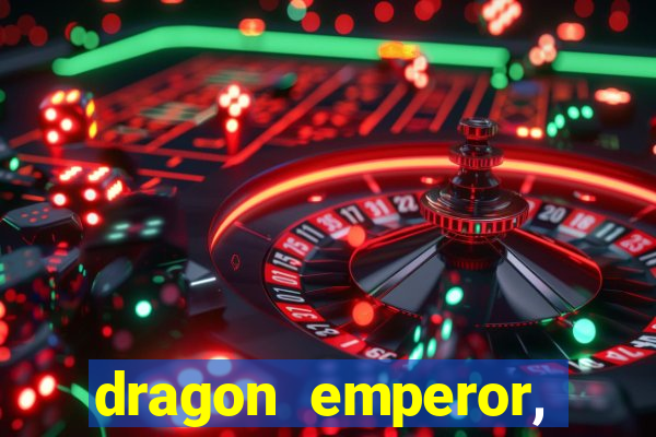dragon emperor, martial god